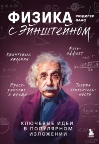 Физика с Эйнштейном. Ключевые идеи в популярном изложении. Рюдигер Ваас