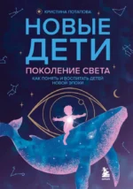 Новые дети: поколение света: как понять и воспитать детей новой эпохи. Кристина Потапова