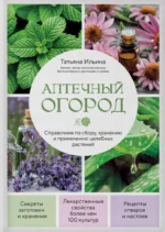 Аптечный огород. Справочник по сбору, хранению и применению целебных растений. Татьяна Ильина