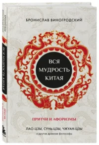 Вся мудрость Китая. Притчи и афоризмы. Лао-цзы, Сунь-цзы, Чжуан-цзы и другие древние философы — Афоризмы и изречения