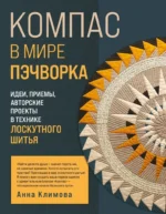 КОМПАС в мире пэчворка. Идеи, приемы, авторские проекты в технике лоскутного шитья. Анна Климова