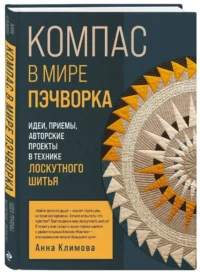 КОМПАС в мире пэчворка. Идеи, приемы, авторские проекты в технике лоскутного шитья — Рукоделие