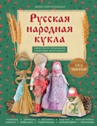 Русская народная кукла без шитья. Обереги на все случаи жизни в пошаговых мастер-классах. Юлия Моргуновская