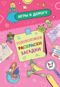 Игры в дорогу. Головоломки, раскраски, загадки