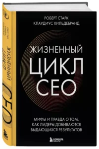 Жизненный цикл CEO. Мифы и правда о том, как лидеры добиваются выдающихся результатов — Популярная психология