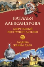 Смертельный инструмент ацтеков. Ладанка Жанны д'Арк. Наталья Александрова
