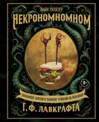 Некрономномном. Ужасающие закуски и зловещие угощения из вселенной Г.Ф. Лавкрафта. Майк Слейтер