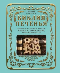 Библия печенья. Мировая классика, тюили, мадлен, макарон, брауни, бискотти и другое. Роуз Леви Беранбаум