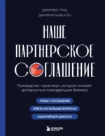 Наше партнерское соглашение. Руководство-практикум, которое поможет договориться совладельцам бизнеса. Дмитрий Гриц, Дмитрий Кибкало
