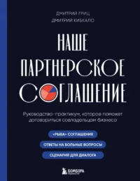 Наше партнерское соглашение. Руководство-практикум, которое поможет договориться совладельцам бизнеса. Дмитрий Гриц, Дмитрий Кибкало