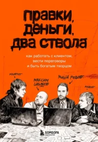 Правки, деньги, два ствола. Как работать с клиентом, вести переговоры и быть богатым творцом. Максим Ильяхов, Михаил Розов