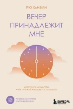 Вечер принадлежит мне. Корейское искусство жить полной жизнью после работы. Рю Ханбин