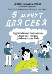 5 минут для себя. Поддерживающие микропрактики для женщин, которые забывают думать о себе. Екатерина Бурмистрова