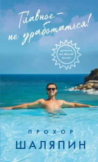 Главное - не уработаться! Дневник легкой жизни. Прохор Шаляпин