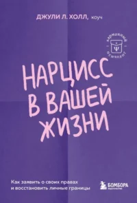 Нарцисс в вашей жизни. Как заявить о своих правах и восстановить личные границы. Джули Л. Холл