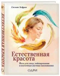Естественная красота. Йога для лица, тейпирование и восточная система омоложения — Красота, мода, этикет