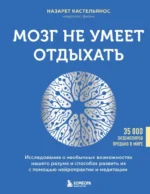 Мозг не умеет отдыхать. Исследование о необычных возможностях нашего разума и способах развить их с помощью нейропрактик и медитации. Назарет Кастельянос