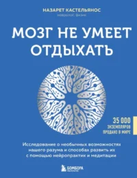 Мозг не умеет отдыхать. Исследование о необычных возможностях нашего разума и способах развить их с помощью нейропрактик и медитации. Назарет Кастельянос