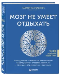Мозг не умеет отдыхать. Исследование о необычных возможностях нашего разума и способах развить их с помощью нейропрактик и медитации — Научно-познавательная литература