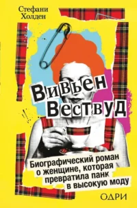 Вивьен Вествуд. Биографический роман о женщине, которая превратила панк в высокую моду. Стефани Холден
