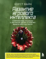 Развитие игрового интеллекта. Современные подходы к обучению детей игровому мышлению в футболе. Хорст Вайн
