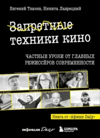 Запретные техники кино: Частные уроки от главных режиссёров современности. Евгений Ткачев, Никита Лаврецкий