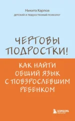 Чертовы подростки! Как найти общий язык с повзрослевшим ребенком. Никита Карпов
