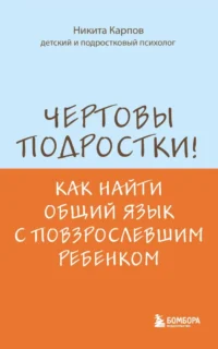 Чертовы подростки! Как найти общий язык с повзрослевшим ребенком. Никита Карпов
