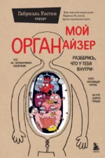 Мой ОРГАНайзер. Разберись, что у тебя внутри: на что злится сердце, кого ненавидят нервы и что не переваривает кишечник. Габриэль Уэстон