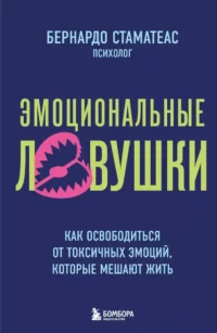 Эмоциональные ловушки. Как освободиться от токсичных эмоций, которые мешают жить. Бернардо Стаматеас