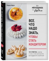 Все, что надо знать, чтобы стать кондитером.100 ответов, советов и схем, чтобы преодолеть все трудности с выпечкой — Кулинария