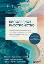 Биполярное расстройство. Практические задания для самопомощи. Справиться с повторяющимися эпизодами депрессии и гипомании, контролировать приступы тревожности. Норин А. Рейли-Харрингтон, Робертс Стефани МакМюррих, Сильвия Луиза Грандин