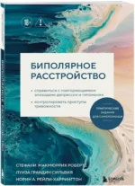 Биполярное расстройство. Практические задания для самопомощи. Справиться с повторяющимися эпизодами депрессии и гипомании, контролировать приступы тревожности — изображение 2