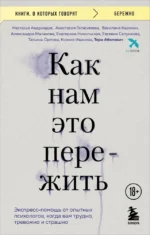 Как нам это пережить. Экспресс-помощь от опытных психологов, когда вам трудно, тревожно и страшно. Александра Малахова, Анастасия Геласимова, Василина Карякин, Евгения Сапункова, Екатерина Никольская, Ксения Иванова, Настасья Андриадзе, Татьяна Орлова, Тери Аболевич