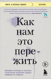 Как нам это пережить. Экспресс-помощь от опытных психологов, когда вам трудно, тревожно и страшно. Александра Малахова, Анастасия Геласимова, Василина Карякин, Евгения Сапункова, Екатерина Никольская, Ксения Иванова, Настасья Андриадзе, Татьяна Орлова, Тери Аболевич