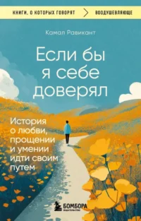 Если бы я себе доверял. История о любви, прощении и умении идти своим путем. Камал Равикант
