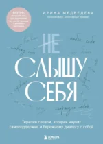 Не слышу себя. Терапия словом, которая научит самоподдержке и бережному диалогу с собой. Ирина Медведева