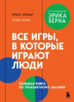 Все игры, в которые играют люди. Большая книга по транзактному анализу. Лори Хоукс, Франс Брекар