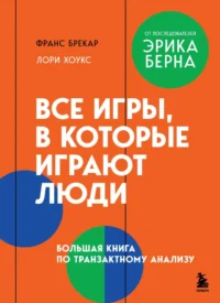 Все игры, в которые играют люди. Большая книга по транзактному анализу. Лори Хоукс, Франс Брекар
