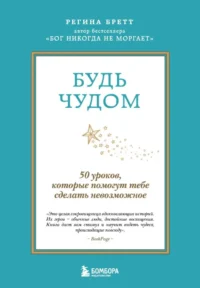 Будь чудом. 50 уроков, которые помогут тебе сделать невозможное. Регина Бретт
