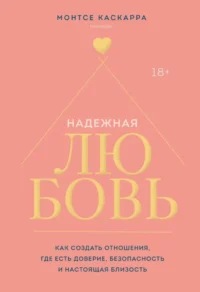 Надежная любовь. Как создать отношения, где есть доверие, безопасность и настоящая близость. Монтсе Каскарра