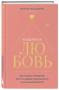 Надежная любовь. Как создать отношения, где есть доверие, безопасность и настоящая близость — Психология отношений. Семья и брак