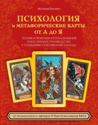 Психология и метафорические карты от А до Я. Теория и практики использования плюс полное руководство к созданию собственной колоды. Наталья Балаян