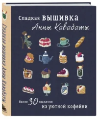 Сладкая вышивка Анны Кавабаты. Более 30 сюжетов из уютной кофейни — Рукоделие