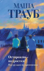 Осторожно — подростки! Инструкция по применению. Маша Трауб