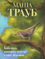 Бабушка, которая хотела стать деревом. Маша Трауб