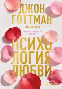Психология любви. Наука о счастье вдвоем. Джон Готтман, Нэн Сильвер