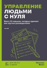 Управление людьми с нуля. Всего 10 навыков, которые сделают вас крутым руководителем. Оксана Фаст