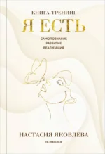 Я есть. Книга-тренинг. Самопознание, развитие, реализация. Настасия Яковлева