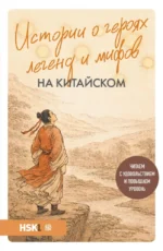 Истории о героях легенд и мифов на китайском. Читаем с удовольствием и повышаем уровень (HSK 1). Юлия Корягина